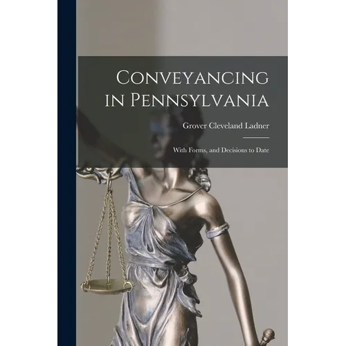 Conveyancing in Pennsylvania: With Forms, and Decisions to Date