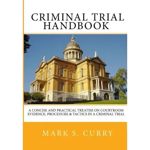 The Criminal Trial Handbook: The Concise Guide to Courtroom Evidence, Procedure, and Trial Tactics
