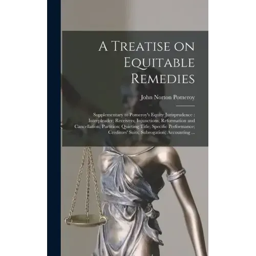 A Treatise on Equitable Remedies: Supplementary to Pomeroy's Equity Jurisprudence: Interpleader; Receivers; Injunctions; Reformation and Cancellation;