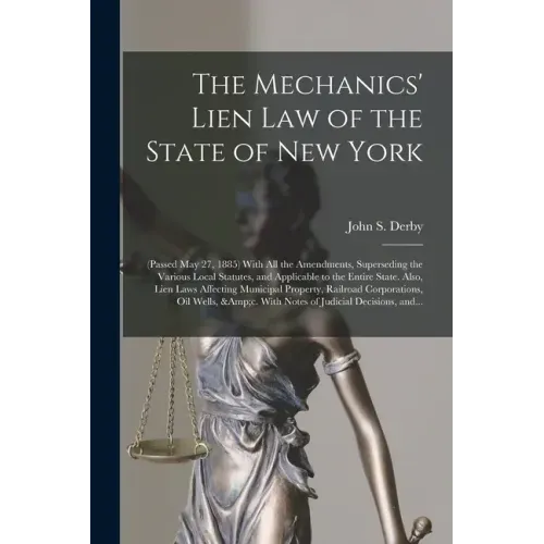 The Mechanics' Lien Law of the State of New York: (Passed May 27, 1885) With All the Amendments, Superseding the Various Local Statutes, and Applicabl