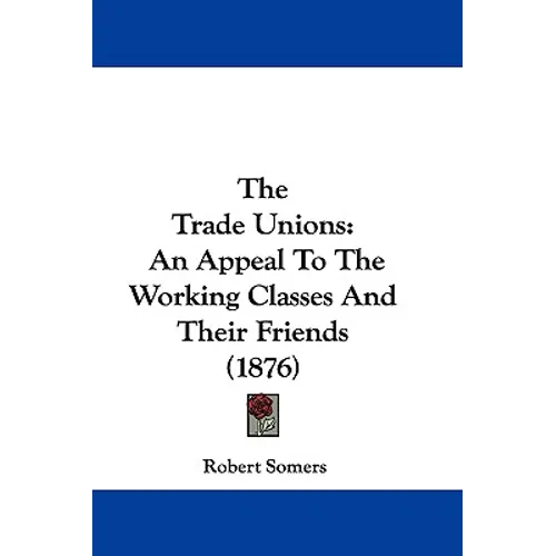 The Trade Unions: An Appeal To The Working Classes And Their Friends (1876)