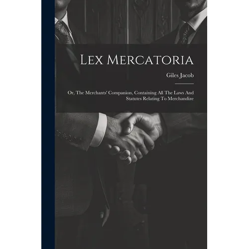 Lex Mercatoria: Or, The Merchants' Companion, Containing All The Laws And Statutes Relating To Merchandize
