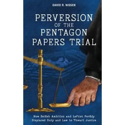 Perversion of the Pentagon Papers Trial: How Selfish Ambition and Leftist Perfidy Displaced Duty and Law to Thwart Justice