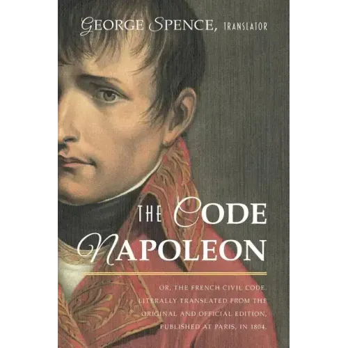 The Code Napoleon; Or, the French Civil Code. Literally Translated from the Original and Official Edition, Published at Paris, in 1804, by a Barrister