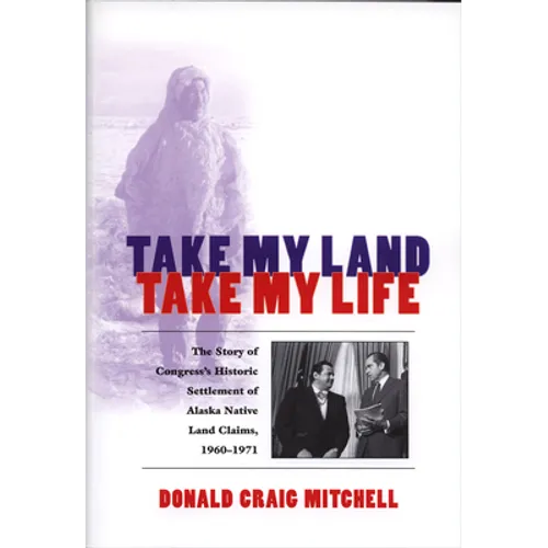 Take My Land, Take My Life: The Story of Congress's Historic Settlement of Alaska Native Land Claims, 1960-1971