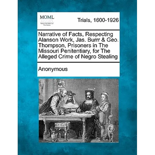 Narrative of Facts, Respecting Alanson Work, Jas. Burrr & Geo. Thompson, Prisoners in the Missouri Penitentiary, for the Alleged Crime of Negro Steali