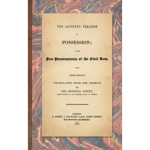 Von Savigny's Treatise on Possession: Or the Jus Possessionis of the Civil Law. Sixth Edition.Translated from the German by Sir Erskine Perry (1848)