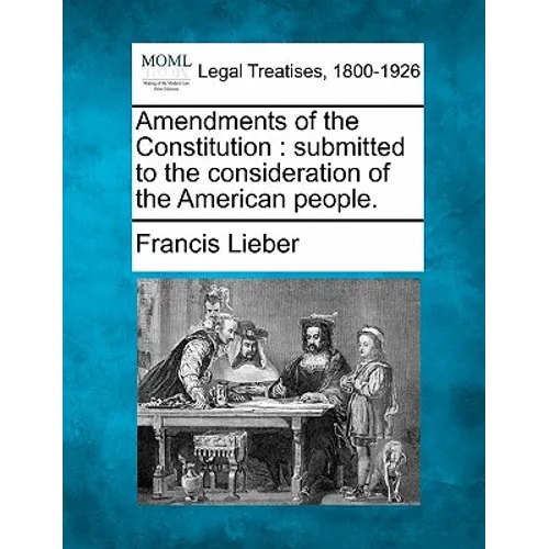 Amendments of the Constitution: Submitted to the Consideration of the American People.