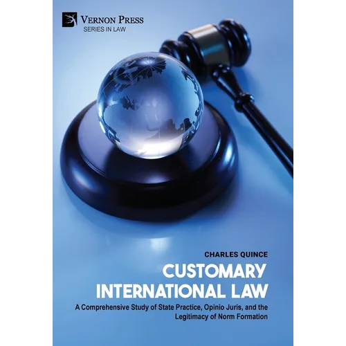 Customary International Law: A Comprehensive Study of State Practice, Opinio Juris, and the Legitimacy of Norm Formation