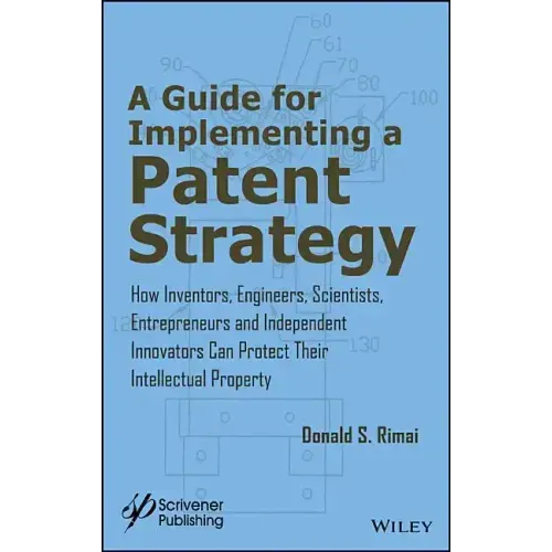 A Guide for Implementing a Patent Strategy: How Inventors, Engineers, Scientists, Entrepreneurs, and Independent Innovators Can Protect Their Intellec