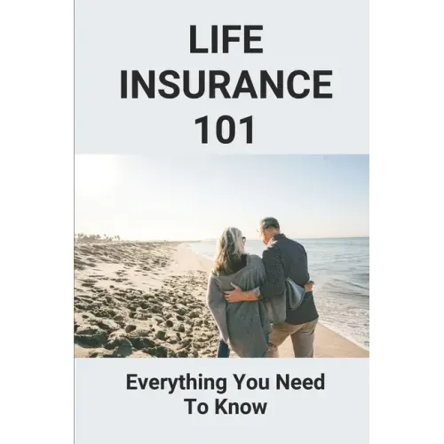 Life Insurance 101: Everything You Need To Know: Life Insurance User Manual