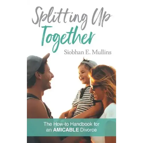 Splitting Up Together: The How-To Handbook for an AMICABLE Divorce