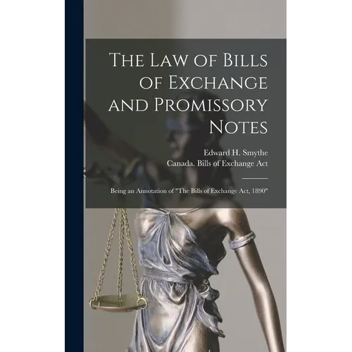 The Law of Bills of Exchange and Promissory Notes [microform]: Being an Annotation of "The Bills of Exchange Act, 1890"