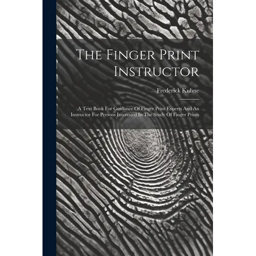 The Finger Print Instructor: A Text Book For Guidance Of Finger Print Experts And An Instructor For Persons Interested In The Study Of Finger Print