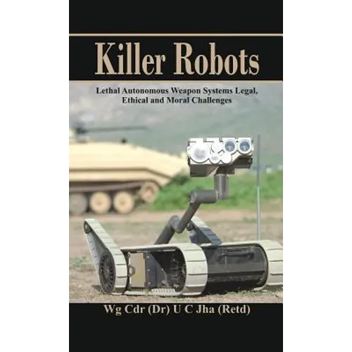 Killer Robots: Lethal Autonomous Weapon Systems Legal, Ethical and Moral Challenges