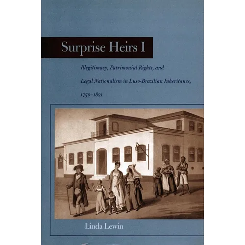 Surprise Heirs I: Illegitimacy, Patrimonial Rights, and Legal Nationalism in Luso-Brazilian Inheritance, 1750-1821