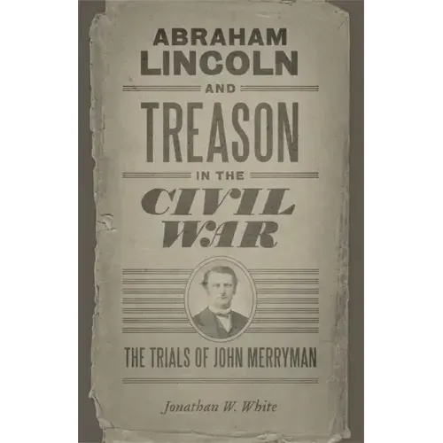 Abraham Lincoln and Treason in the Civil War: The Trials of John Merryman