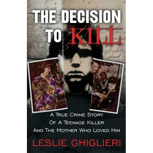 The Decision To Kill: A True Crime Story of a Teenage Killer and the Mother Who Loved Him