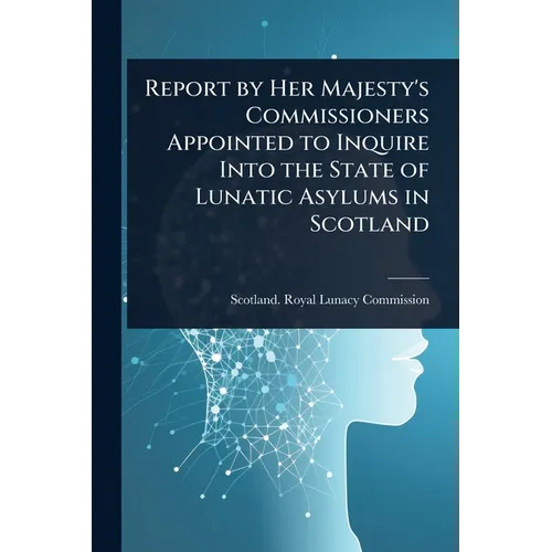 Report by Her Majesty's Commissioners Appointed to Inquire Into the State of Lunatic Asylums in Scotland