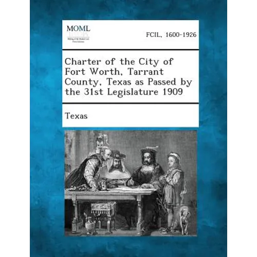 Charter of the City of Fort Worth, Tarrant County, Texas as Passed by the 31st Legislature 1909