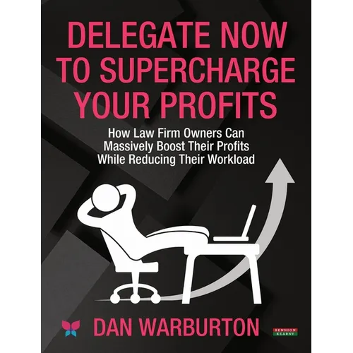 Delegate Now to Supercharge Your Profits: How Law Firm Owners Can Massively Boost Their Profits While Reducing Their Workload