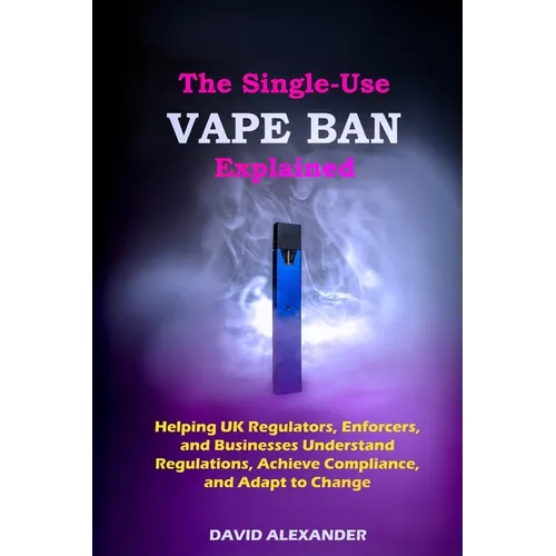 The Single-Use Vape Ban Explained: Helping UK Regulators, Enforcers, and Businesses Understand Regulations, Achieve Compliance, and Adapt to Change