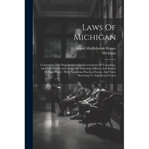 Laws Of Michigan: Concerning The Organization And Government Of Townships, And The Powers And Duties Of Township Officers And Boards Of - Paperback