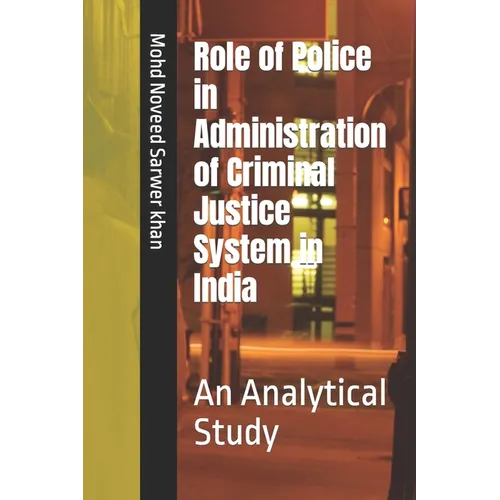 Role of Police in Administration of Criminal Justice System in India: An Analytical Study