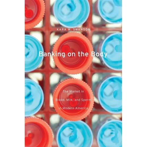 Banking on the Body: The Market in Blood, Milk, and Sperm in Modern America