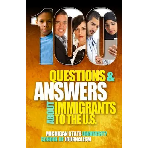 100 Questions and Answers About Immigrants to the U.S.: Immigration policies, politics and trends and how they affect families, jobs and demographics: