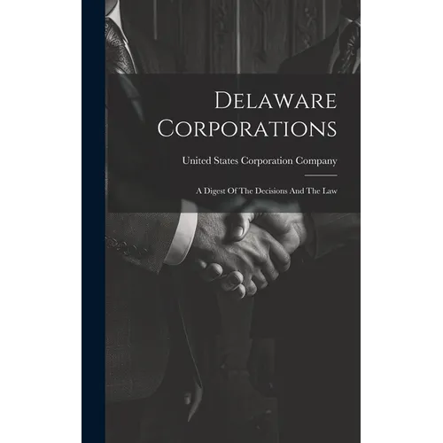 Delaware Corporations: A Digest Of The Decisions And The Law