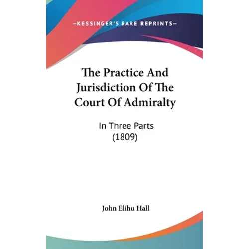 The Practice And Jurisdiction Of The Court Of Admiralty: In Three Parts (1809)