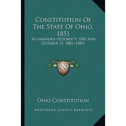 Constitution Of The State Of Ohio, 1851: As Amended October 9, 1883 And October 13, 1885 (1889)
