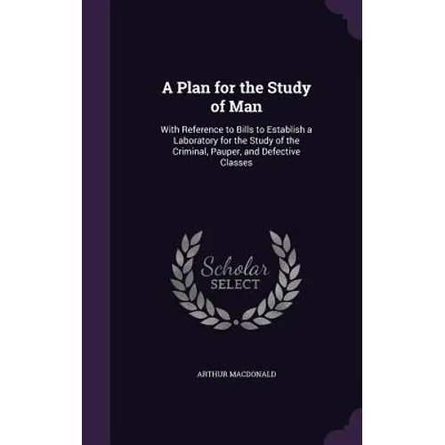 A Plan for the Study of Man: With Reference to Bills to Establish a Laboratory for the Study of the Criminal, Pauper, and Defective Classes