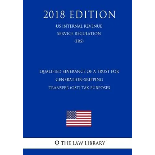 Qualified Severance of a Trust for Generation-Skipping Transfer (GST) Tax Purposes (US Internal Revenue Service Regulation) (IRS) (2018 Edition)