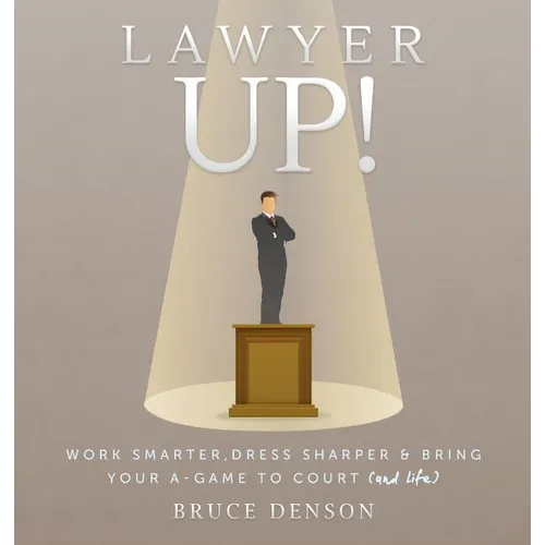 Lawyer Up!: Work Smarter, Dress Sharper, & Bring Your A-Game To Court (And Life)