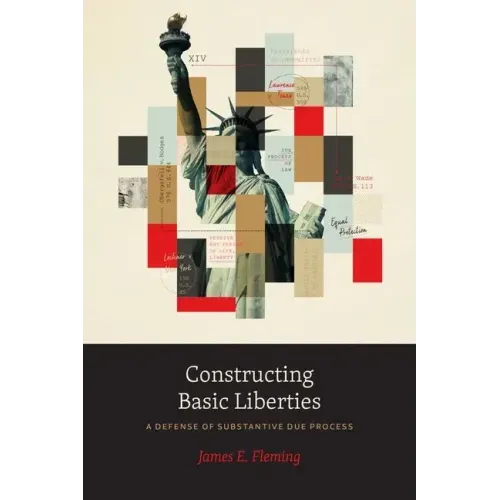 Constructing Basic Liberties: A Defense of Substantive Due Process