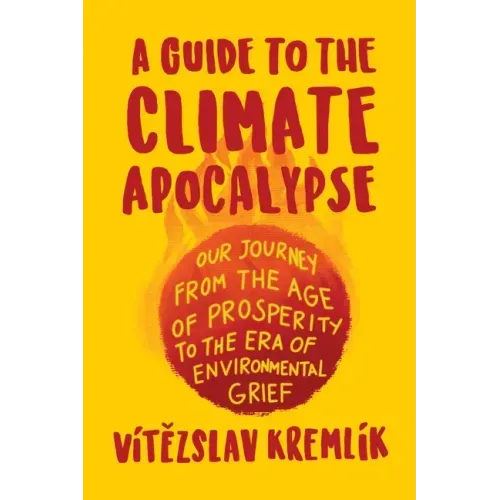 A Guide to the Climate Apocalypse: Our Journey from the Age of Prosperity to the Era of Environmental Grief