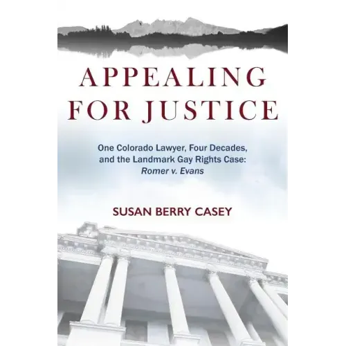 Appealing For Justice: One Lawyer, Four Decades and the Landmark Gay Rights Case: Romer v. Evans