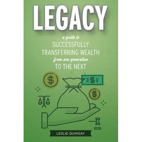 Legacy: A Guide to Successfully Transferring Wealth from One Generation to the Next
