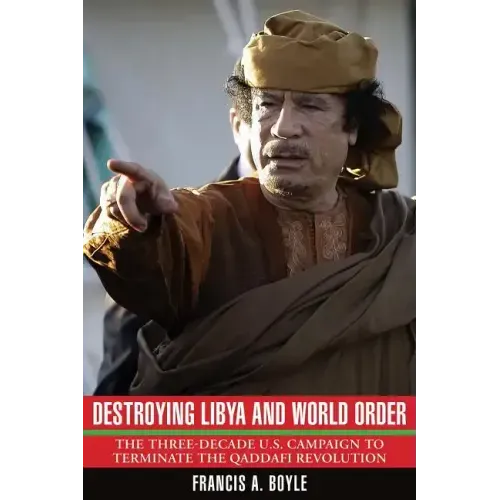 Destroying Libya and World Order: The Three-Decade U.S. Campaign to Terminate the Qaddafi Revolution