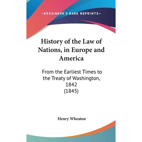 History of the Law of Nations, in Europe and America: From the Earliest Times to the Treaty of Washington, 1842 (1845)