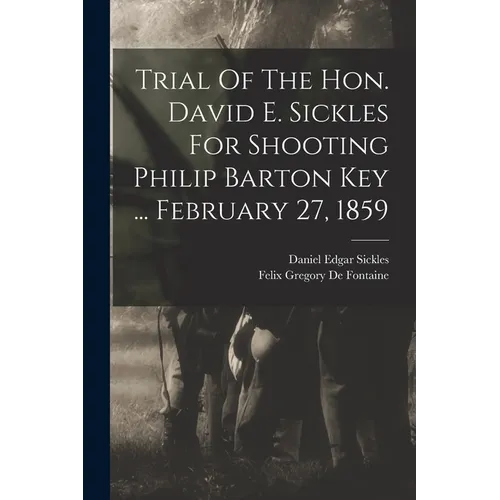 Trial Of The Hon. David E. Sickles For Shooting Philip Barton Key ... February 27, 1859