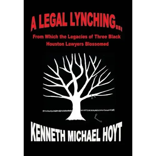 A Legal Lynching...: From Which the Legacies of Three Black Houston Lawyers Blossomed
