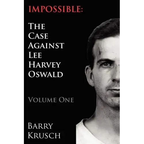 Impossible: The Case Against Lee Harvey Oswald (Volume One)