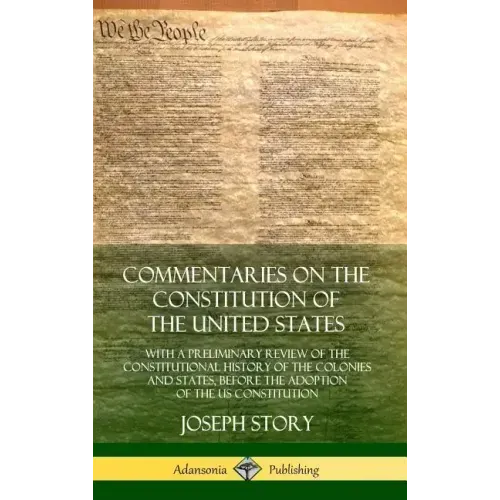 Commentaries on the Constitution of the United States: With a Preliminary Review of the Constitutional History of the Colonies and States, Before the