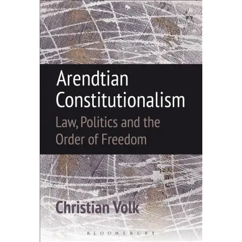 Arendtian Constitutionalism: Law, Politics and the Order of Freedom