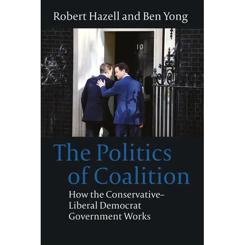 Politics of Coalition: How the Conservative - Liberal Democrat Government Works