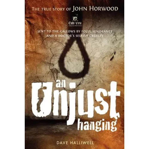 An Unjust Hanging: Sent to the gallows by folly, ignorance and a doctor's selfish cruelty
