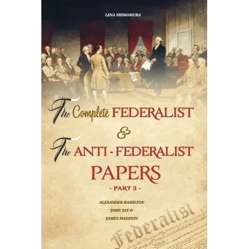 The Complete Federalist and The Anti-Federalist Papers: The Articles of Confederation, The Constitution of Declaration, All Bill Of Rights & Amendment